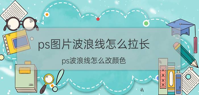 ps图片波浪线怎么拉长 ps波浪线怎么改颜色？